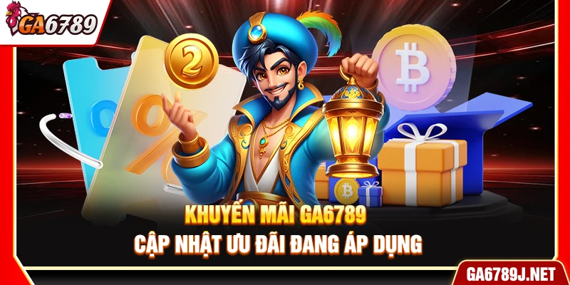 Khuyến Mãi Ga6789 - Cập Nhật Ưu Đãi Đang Áp Dụng