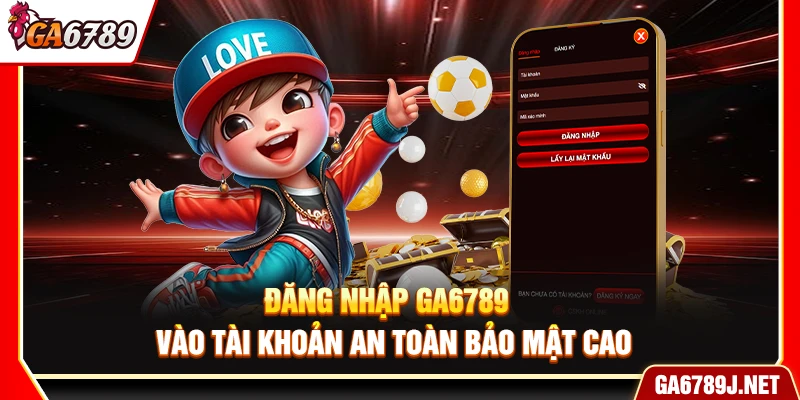 Đăng Nhập Ga6789 - Vào Tài Khoản An Toàn Bảo Mật Cao