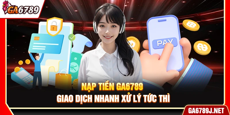 Nạp Tiền Ga6789 - Giao Dịch Nhanh Xử Lý Tức Thì