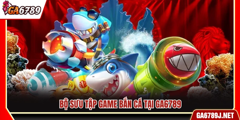 Bộ sưu tập các trò chơi bắn cá Ga6789
