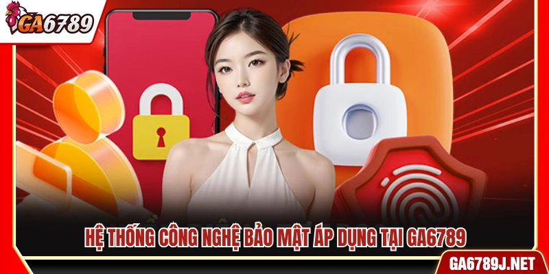 Chính Sách Bảo Mật Ga6789 - Minh Bạch Và Bảo Mật Tuyệt Đối 3 Công nghệ bảo mật được áp dụng tại Ga6789