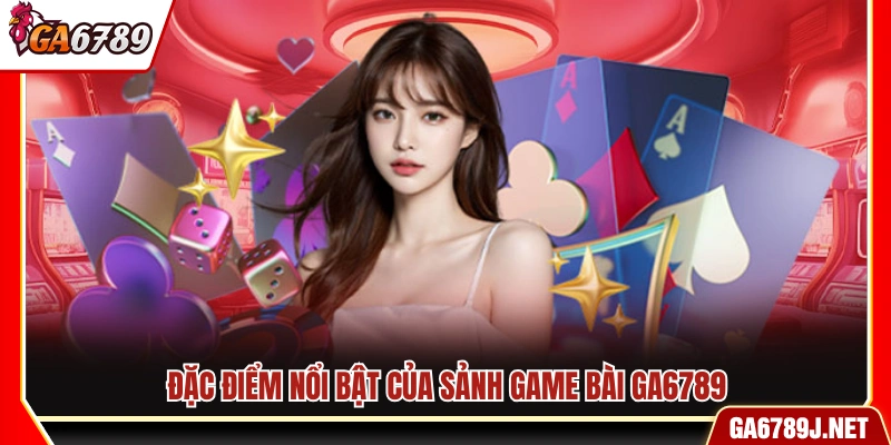 Đặc trưng của sảnh game bài Ga6789