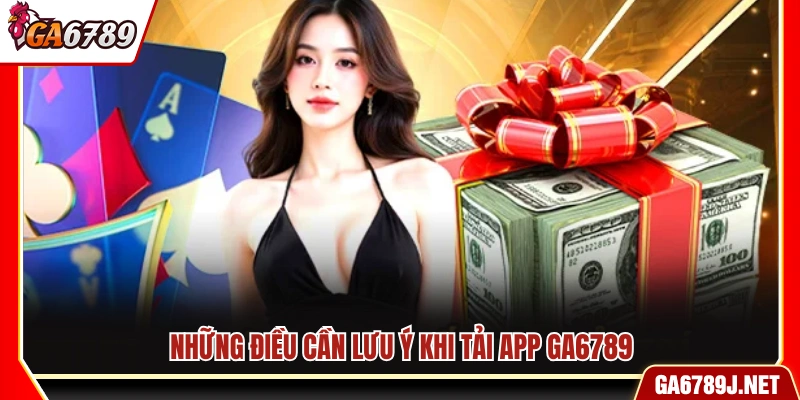 Tải App Ga6789 - Link Tải An Toàn Cho Android Và iOS 12 Lưu ý trong quá trình cài đặt ứng dụng