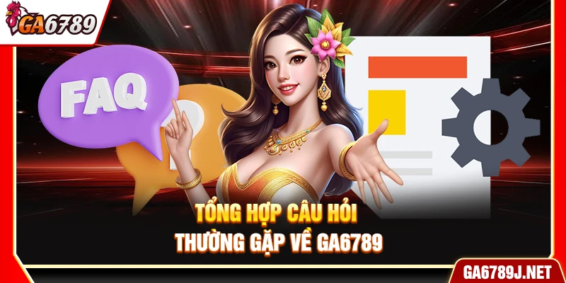 Ga6789 - Link Vào Ga6789 Trực Tiếp Chính Thức Mới Nhất 2026 17 Tổng hợp câu hỏi thường gặp về Ga6789