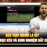 Kèo Thay Người Là Gì? Cách Đọc Kèo Và Kinh Nghiệm Bắt Chuẩn