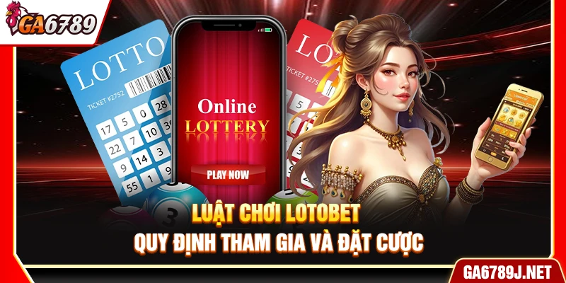 Luật Chơi Lotobet Ga6789– Quy Định Tham Gia Và Đặt Cược