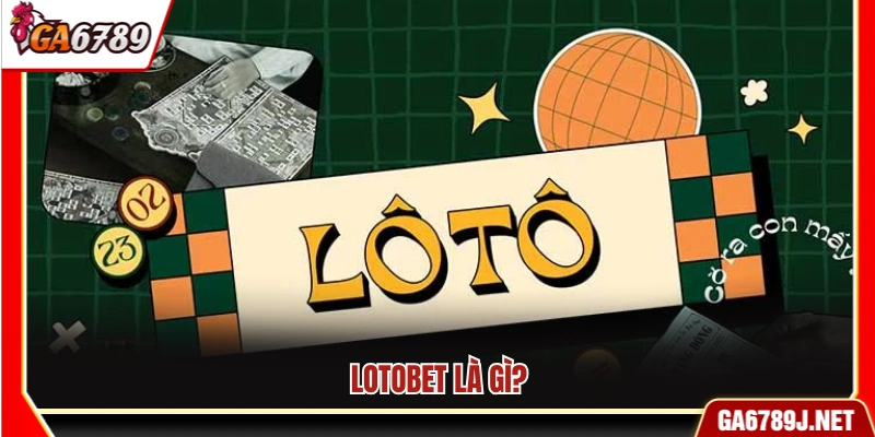 Luật Chơi Lotobet Ga6789 – Quy Định Tham Gia Và Đặt Cược 10 Lotobet là hình thức cá cược như thế nào?