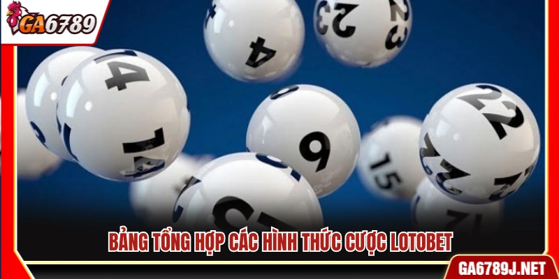 Luật Chơi Lotobet Ga6789 – Quy Định Tham Gia Và Đặt Cược 11 Bảng tổng hợp các loại hình cá cược